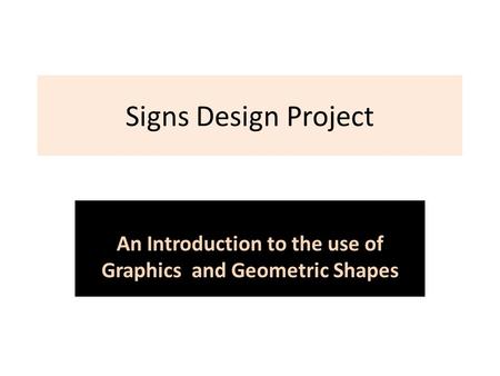 Signs Design Project An Introduction to the use of Graphics and Geometric Shapes.