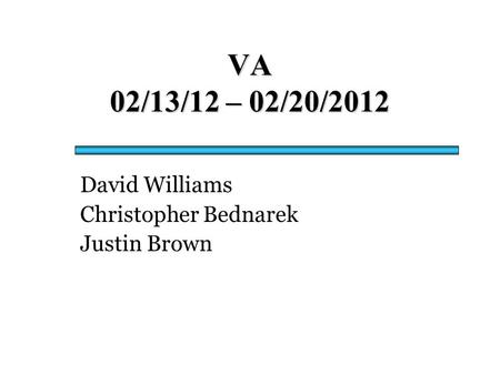 VA 02/13/12 – 02/20/2012 David Williams Christopher Bednarek Justin Brown.