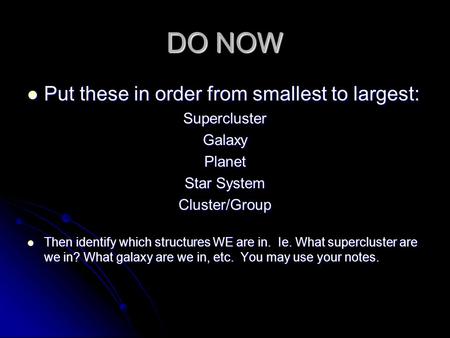 DO NOW Put these in order from smallest to largest: Put these in order from smallest to largest:SuperclusterGalaxyPlanet Star System Cluster/Group Then.