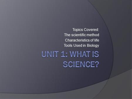 Topics Covered: The scientific method Characteristics of life Tools Used in Biology.