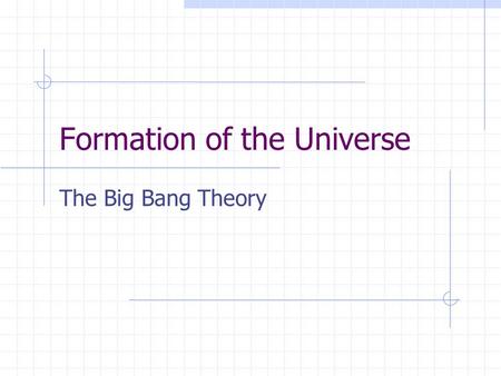 Formation of the Universe The Big Bang Theory. The Big Bang All matter & energy in the universe was compressed into a tiny volume 13.7 billion years ago,
