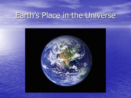 Earth’s Place in the Universe. Cosmology Simply put, the study of the Universe (and everything in it… including us), its origin, present state, and its.