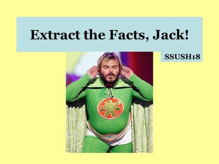 Extract the Facts, Jack! SSUSH18 SSUSH18 – The student will describe Franklin Roosevelt’s New Deal as a response to the depression and compare the ways.