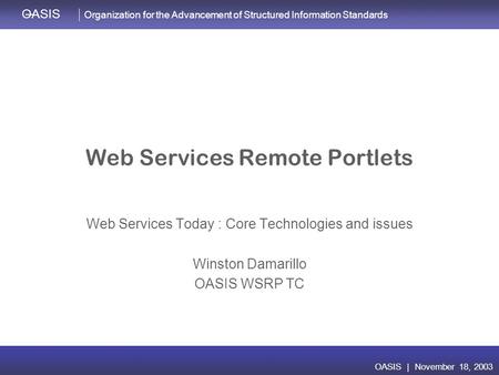 OASIS | November 16, 2003 Organization for the Advancement of Structured Information Standards OASIS OASIS | November 18, 2003 Web Services Remote Portlets.