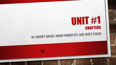 UNIT #1 CHAPTERS BY JEREMY GREEN, ADAM PAQUETTEY, AND MATT STAUB.