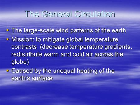 The General Circulation  The large-scale wind patterns of the earth  Mission: to mitigate global temperature contrasts (decrease temperature gradients,