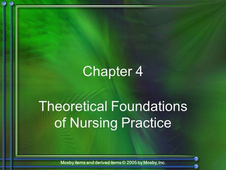 Mosby items and derived items © 2005 by Mosby, Inc. Chapter 4 Theoretical Foundations of Nursing Practice.