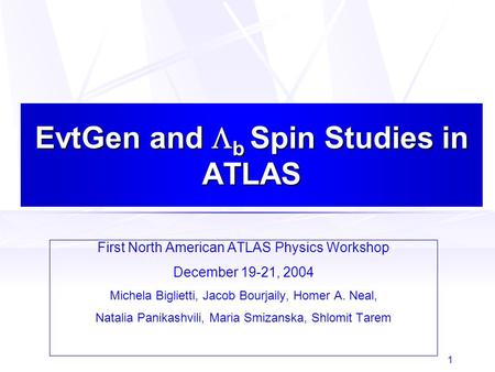 1 EvtGen and  b Spin Studies in ATLAS First North American ATLAS Physics Workshop December 19-21, 2004 Michela Biglietti, Jacob Bourjaily, Homer A. Neal,