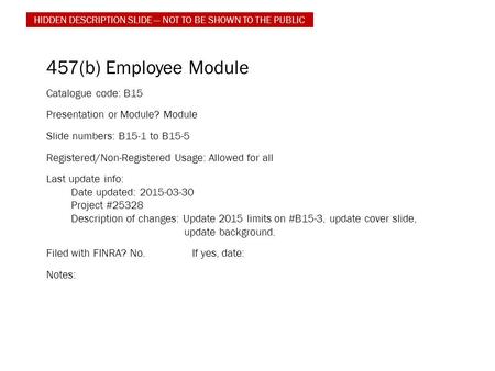 457(b) Employee Module Catalogue code: B15 Presentation or Module? Module Slide numbers: B15-1 to B15-5 Registered/Non-Registered Usage: Allowed for all.