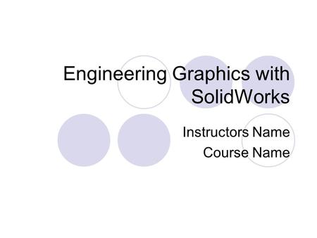 Engineering Graphics with SolidWorks Instructors Name Course Name.