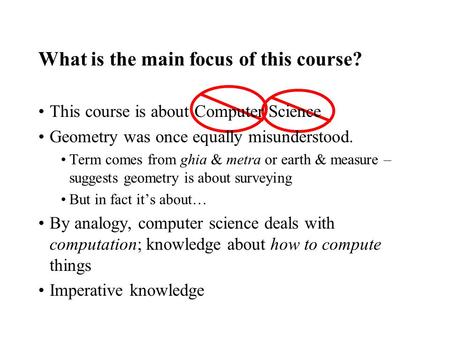 What is the main focus of this course? This course is about Computer Science Geometry was once equally misunderstood. Term comes from ghia & metra or earth.