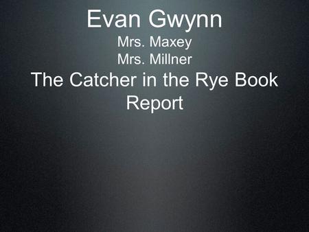 Evan Gwynn Mrs. Maxey Mrs. Millner The Catcher in the Rye Book Report.