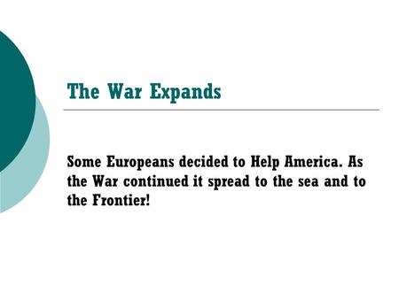 The War Expands Some Europeans decided to Help America. As the War continued it spread to the sea and to the Frontier!