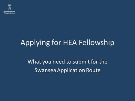 Applying for HEA Fellowship What you need to submit for the Swansea Application Route.