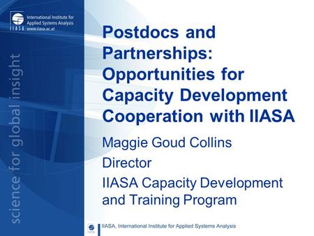 Postdocs and Partnerships: Opportunities for Capacity Development Cooperation with IIASA Maggie Goud Collins Director IIASA Capacity Development and Training.