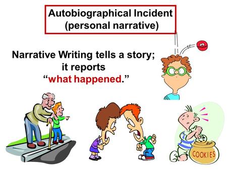Autobiographical Incident (personal narrative) Narrative Writing tells a story; it reports “what happened.”