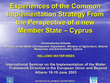 WATER DEVELOPMENT DEPARTMENT 1 Experiences of the Common Implementation Strategy From the Perspective of a new Member State – Cyprus Christodoulos Artemis,