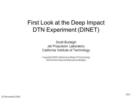 20 November 2008 SB-1 First Look at the Deep Impact DTN Experiment (DINET) Scott Burleigh Jet Propulsion Laboratory California Institute of Technology.