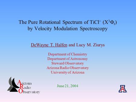 The Pure Rotational Spectrum of TiCl + (X 3  r ) by Velocity Modulation Spectroscopy DeWayne T. Halfen and Lucy M. Ziurys Department of Chemistry Department.
