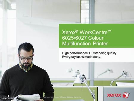 Xerox ® WorkCentre ™ 6025/6027 Colour Multifunction Printer High performance. Outstanding quality. Everyday tasks made easy. ©2014 Xerox Corporation. All.
