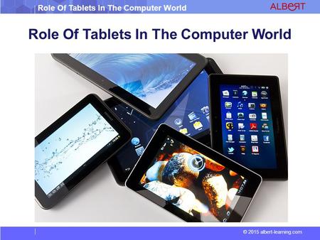 Role Of Tablets In The Computer World © 2015 albert-learning.com Role Of Tablets In The Computer World.
