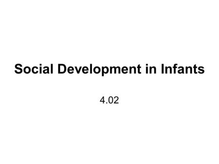 Social Development in Infants 4.02. Notes A process of learning to show self- expression and how to interact with others Begins at 6 weeks Describe the.