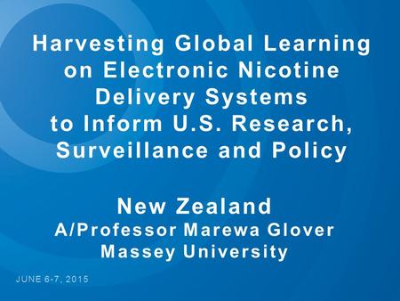 Harvesting Global Learning on Electronic Nicotine Delivery Systems to Inform U.S. Research, Surveillance and Policy JUNE 6-7, 2015 New Zealand A/Professor.