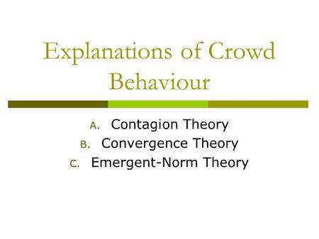 Explanations of Crowd Behaviour A. Contagion Theory B. Convergence Theory C. Emergent-Norm Theory.