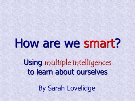 How are we smart? Using multiple intelligences to learn about ourselves By Sarah Lovelidge.