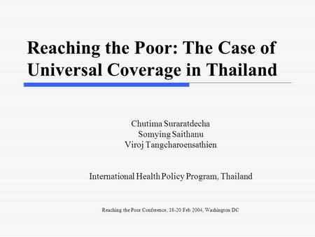 Reaching the Poor: The Case of Universal Coverage in Thailand Chutima Suraratdecha Somying Saithanu Viroj Tangcharoensathien International Health Policy.
