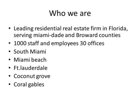 Who we are Leading residential real estate firm in Florida, serving miami-dade and Broward counties 1000 staff and employees 30 offices South Miami Miami.