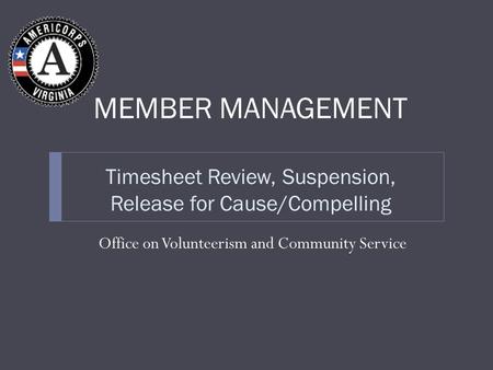 Timesheet Review, Suspension, Release for Cause/Compelling Office on Volunteerism and Community Service MEMBER MANAGEMENT.