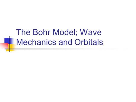 The Bohr Model; Wave Mechanics and Orbitals. Attempt to explain H line emission spectrum Why lines? Why the particular pattern of lines? Emission lines.