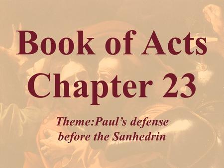 Book of Acts Chapter 23 Theme:Paul’s defense before the Sanhedrin