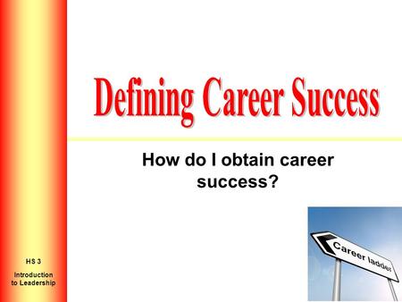 How do I obtain career success? Introduction to Personal Growth HS 2 Introduction to Leadership HS 3.