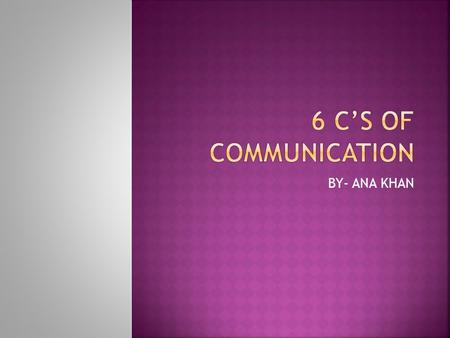 6 C’S OF COMMUNICATION BY- ANA KHAN.