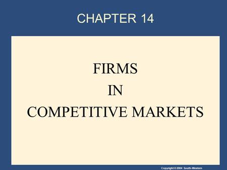 Copyright © 2004 South-Western CHAPTER 14 FIRMS IN COMPETITIVE MARKETS.