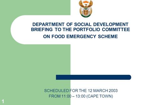 1 DEPARTMENT OF SOCIAL DEVELOPMENT BRIEFING TO THE PORTFOLIO COMMITTEE ON FOOD EMERGENCY SCHEME SCHEDULED FOR THE 12 MARCH 2003 FROM 11:00 – 13:00 (CAPE.