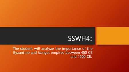 SSWH4: The student will analyze the importance of the Byzantine and Mongol empires between 450 CE and 1500 CE.