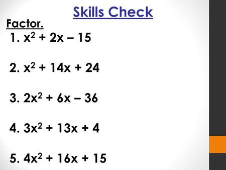 Skills Check Factor. 1. x 2 + 2x – 15 2. x 2 + 14x + 24 3. 2x 2 + 6x – 36 4. 3x 2 + 13x + 4 5. 4x 2 + 16x + 15.