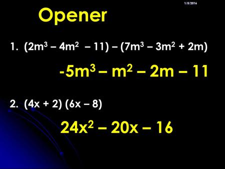 1/5/2016 Opener 1. (2m 3 – 4m 2 – 11) – (7m 3 – 3m 2 + 2m) 2. (4x + 2) (6x – 8) -5m 3 – m 2 – 2m – 11 24x 2 – 20x – 16.