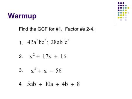 Warmup Find the GCF for #1. Factor #s 2-4. 1. 2. 3. 4.
