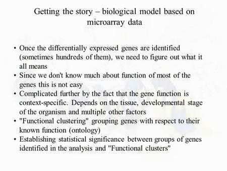 Getting the story – biological model based on microarray data Once the differentially expressed genes are identified (sometimes hundreds of them), we need.