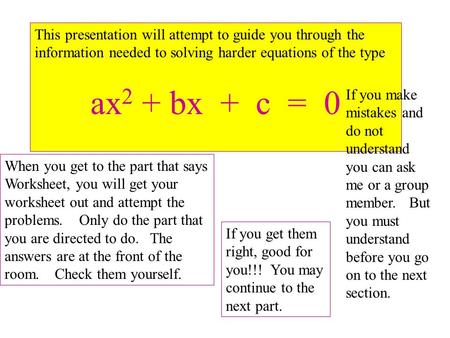 This presentation will attempt to guide you through the information needed to solving harder equations of the type ax 2 + bx + c = 0 When you get to the.