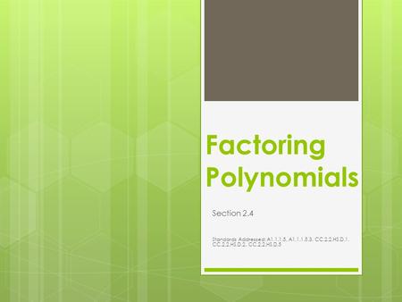 Factoring Polynomials Section 2.4 Standards Addressed: A1.1.1.5, A1.1.1.5.3, CC.2.2.HS.D.1, CC.2.2.HS.D.2, CC.2.2.HS.D.5.