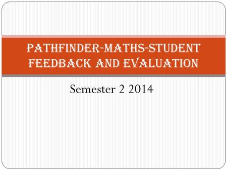Semester 2 2014 Pathfinder-Maths-Student Feedback and Evaluation.