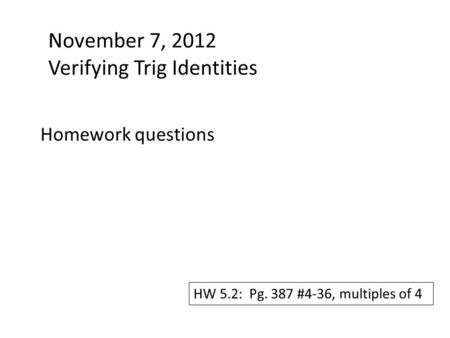 November 7, 2012 Verifying Trig Identities Homework questions HW 5.2: Pg. 387 #4-36, multiples of 4.
