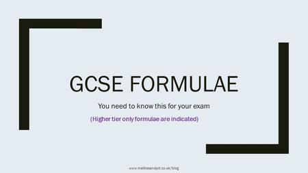 GCSE FORMULAE You need to know this for your exam (Higher tier only formulae are indicated) www.mathssandpit.co.uk/blog.