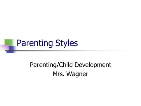 Parenting Styles Parenting/Child Development Mrs. Wagner.