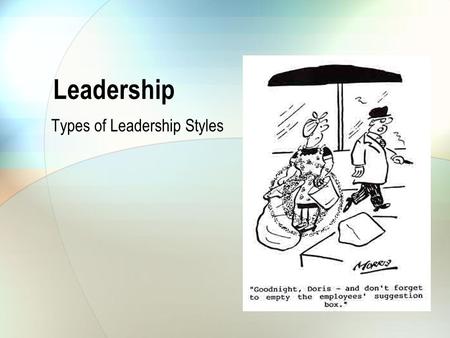 Leadership Types of Leadership Styles. “Management is doing things right, leadership is doing the right things” (Warren Bennis and Peter Drucker)